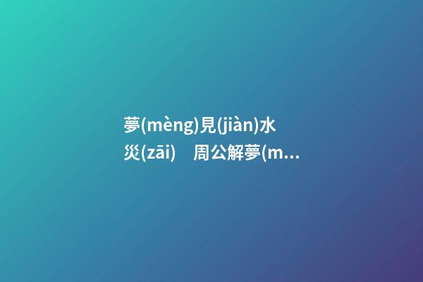 夢(mèng)見(jiàn)水災(zāi)　周公解夢(mèng)之夢(mèng)到水災(zāi)